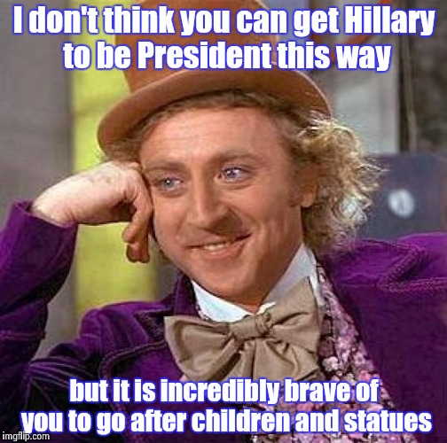 "If you want money for people with minds that hate , all I can tell you is Brother you have to wait - John Lennon | I don't think you can get Hillary to be President this way; but it is incredibly brave of you to go after children and statues | image tagged in memes,creepy condescending wonka,revolution,peace on earth | made w/ Imgflip meme maker