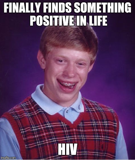Bad Luck Brian Meme | FINALLY FINDS SOMETHING POSITIVE IN LIFE; HIV | image tagged in memes,bad luck brian | made w/ Imgflip meme maker