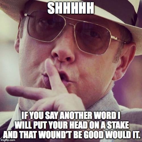 Not a Word | SHHHHH; IF YOU SAY ANOTHER WORD I WILL PUT YOUR HEAD ON A STAKE AND THAT WOUND'T BE GOOD WOULD IT. | image tagged in memes | made w/ Imgflip meme maker