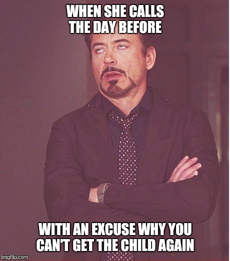 Face You Make Robert Downey Jr Meme | WHEN SHE CALLS THE DAY BEFORE; WITH AN EXCUSE WHY YOU CAN'T GET THE CHILD AGAIN | image tagged in memes,face you make robert downey jr | made w/ Imgflip meme maker