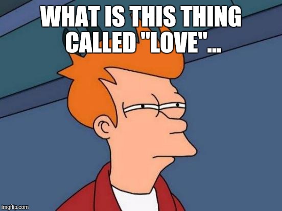 Futurama Fry Meme | WHAT IS THIS THING CALLED "LOVE"... | image tagged in memes,futurama fry | made w/ Imgflip meme maker
