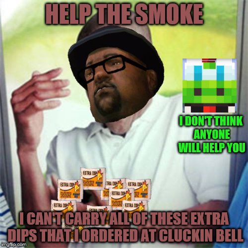 Big Smoke can't hold all of these extra dips | HELP THE SMOKE; I DON'T THINK ANYONE WILL HELP YOU; I CAN'T CARRY ALL OF THESE EXTRA DIPS THAT I ORDERED AT CLUCKIN BELL | image tagged in big smoke can't hold all of these extra dips | made w/ Imgflip meme maker