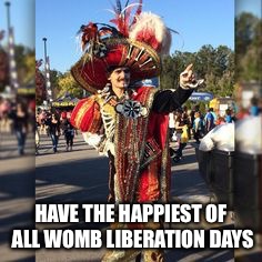 HAVE THE HAPPIEST OF ALL WOMB LIBERATION DAYS | image tagged in overly dramatic birthday,happy birthday,cavaliers | made w/ Imgflip meme maker