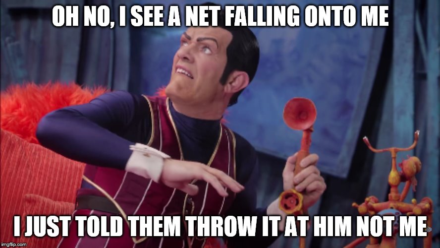 We are number one  | OH NO, I SEE A NET FALLING ONTO ME; I JUST TOLD THEM THROW IT AT HIM NOT ME | image tagged in we are number one | made w/ Imgflip meme maker