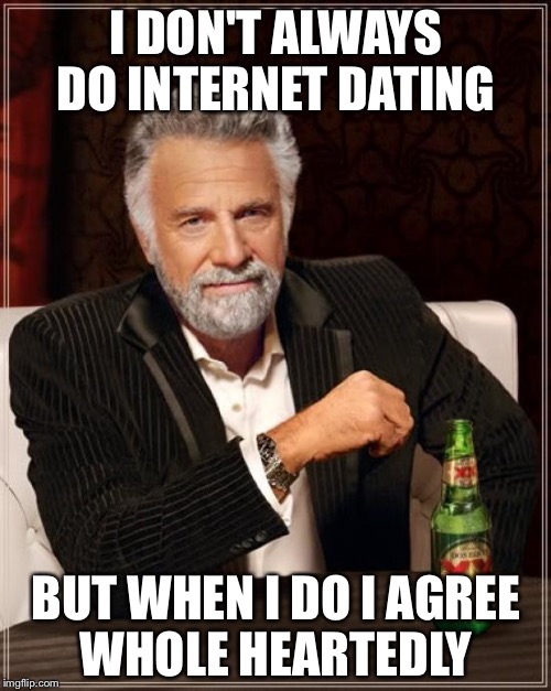 The Most Interesting Man In The World Meme | I DON'T ALWAYS DO INTERNET DATING BUT WHEN I DO I AGREE WHOLE HEARTEDLY | image tagged in memes,the most interesting man in the world | made w/ Imgflip meme maker