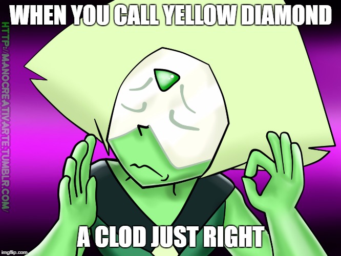 WHEN YOU CALL YELLOW DIAMOND; A CLOD JUST RIGHT | image tagged in steven universe,peridot,just right | made w/ Imgflip meme maker