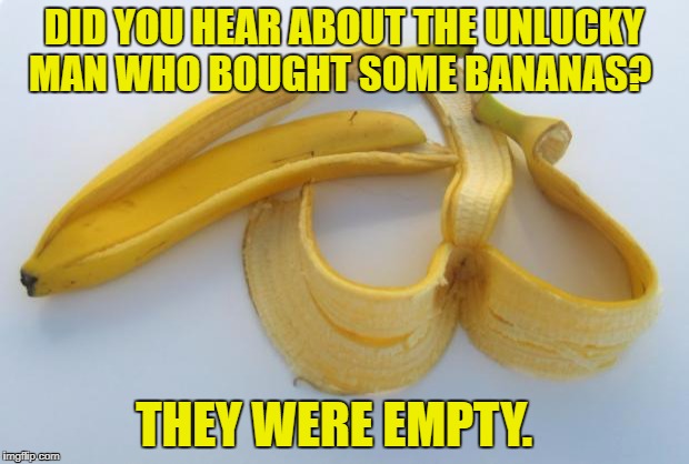 Banane | DID YOU HEAR ABOUT THE UNLUCKY MAN WHO BOUGHT SOME BANANAS? THEY WERE EMPTY. | image tagged in banane | made w/ Imgflip meme maker