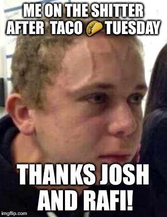 neck vein guy | ME ON THE SHITTER AFTER  TACO 🌮 TUESDAY; THANKS JOSH AND RAFI! | image tagged in neck vein guy | made w/ Imgflip meme maker