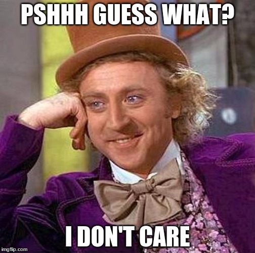 Creepy Condescending Wonka | PSHHH GUESS WHAT? I DON'T CARE | image tagged in memes,creepy condescending wonka | made w/ Imgflip meme maker
