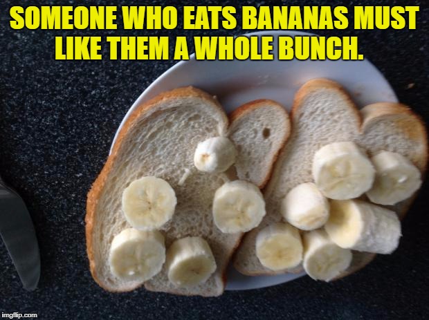 Banana bread | SOMEONE WHO EATS BANANAS MUST LIKE THEM A WHOLE BUNCH. | image tagged in banana bread | made w/ Imgflip meme maker