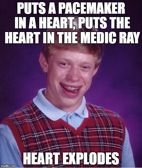 Bad Luck Brian Meme | PUTS A PACEMAKER IN A HEART, PUTS THE HEART IN THE MEDIC RAY; HEART EXPLODES | image tagged in memes,bad luck brian | made w/ Imgflip meme maker