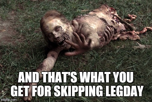 Dead Legs | AND THAT'S WHAT YOU GET FOR SKIPPING LEGDAY | image tagged in the walking dead | made w/ Imgflip meme maker