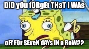 Mocking Spongebob Meme | DiD yOu fORgEt THaT i WAs; oFf FOr SEveN dAYs iN a RoW?? | image tagged in spongebob mock | made w/ Imgflip meme maker