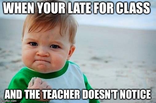 Victory Baby | WHEN YOUR LATE FOR CLASS; AND THE TEACHER DOESN'T NOTICE | image tagged in victory baby | made w/ Imgflip meme maker