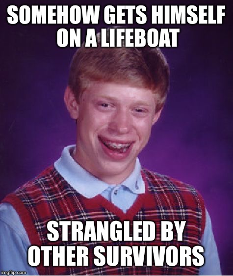 Bad Luck Brian Meme | SOMEHOW GETS HIMSELF ON A LIFEBOAT STRANGLED BY OTHER SURVIVORS | image tagged in memes,bad luck brian | made w/ Imgflip meme maker