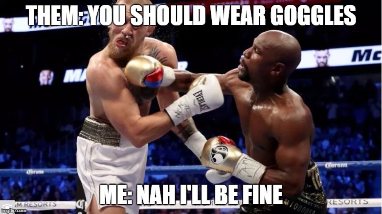 McGregor vs Mayweather | THEM: YOU SHOULD WEAR GOGGLES; ME: NAH I'LL BE FINE | image tagged in mcgregor vs mayweather | made w/ Imgflip meme maker
