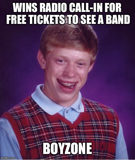 Bad Luck Brian Meme | WINS RADIO CALL-IN FOR FREE TICKETS TO SEE A BAND BOYZONE | image tagged in memes,bad luck brian | made w/ Imgflip meme maker