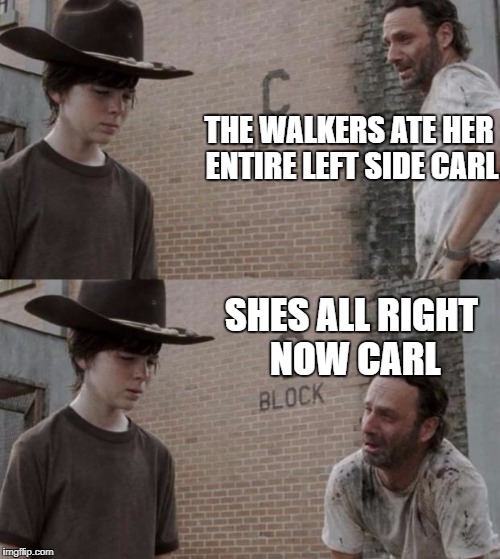 Rick and Carl | THE WALKERS ATE HER ENTIRE LEFT SIDE CARL; SHES ALL RIGHT NOW CARL | image tagged in memes,rick and carl | made w/ Imgflip meme maker