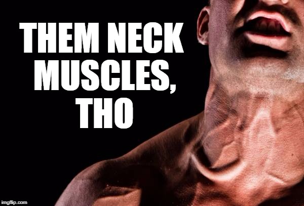 THEM NECK MUSCLES, THO | made w/ Imgflip meme maker