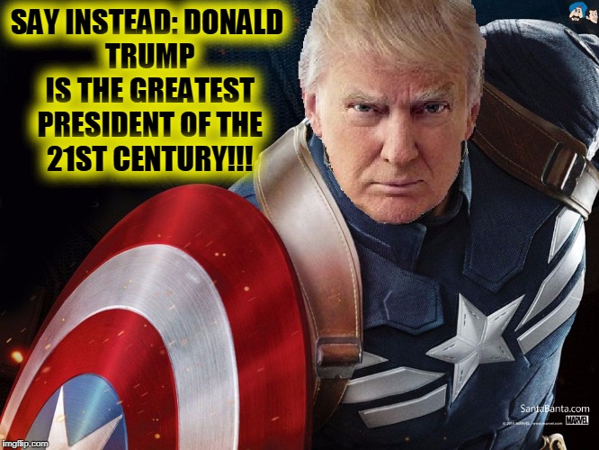Trump @TheRealCaptainAmerica | SAY INSTEAD:
DONALD TRUMP IS THE GREATEST PRESIDENT OF THE 21ST CENTURY!!! | image tagged in trump therealcaptainamerica | made w/ Imgflip meme maker