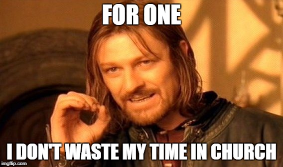 One Does Not Simply Meme | FOR ONE I DON'T WASTE MY TIME IN CHURCH | image tagged in memes,one does not simply | made w/ Imgflip meme maker