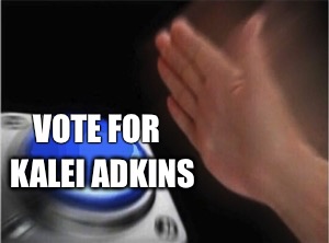 Blank Nut Button | KALEI ADKINS; VOTE FOR | image tagged in blank nut button | made w/ Imgflip meme maker