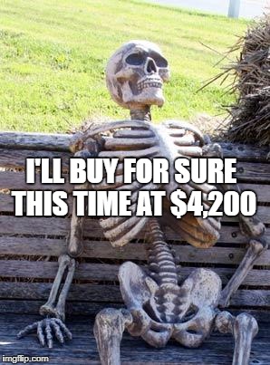 Waiting Skeleton Meme | I'LL BUY FOR SURE THIS TIME AT $4,200 | image tagged in memes,waiting skeleton | made w/ Imgflip meme maker