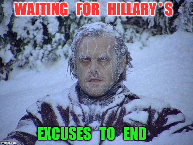 Jack Nicholson The Shining Snow | WAITING   FOR   HILLARY ' S; EXCUSES   TO   END | image tagged in memes,jack nicholson the shining snow | made w/ Imgflip meme maker