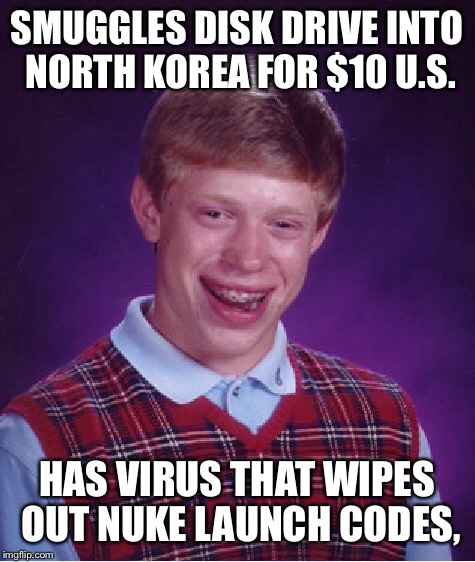 Bad Luck Brian Meme | SMUGGLES DISK DRIVE INTO NORTH KOREA FOR $10 U.S. HAS VIRUS THAT WIPES OUT NUKE LAUNCH CODES, | image tagged in memes,bad luck brian | made w/ Imgflip meme maker