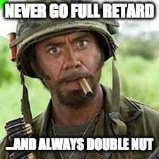 Never go full retard  NEVER GO FULL RETARD AND ALWAYS DOUBLE NUT  image tagged in never go full retard  made w Imgflip meme maker