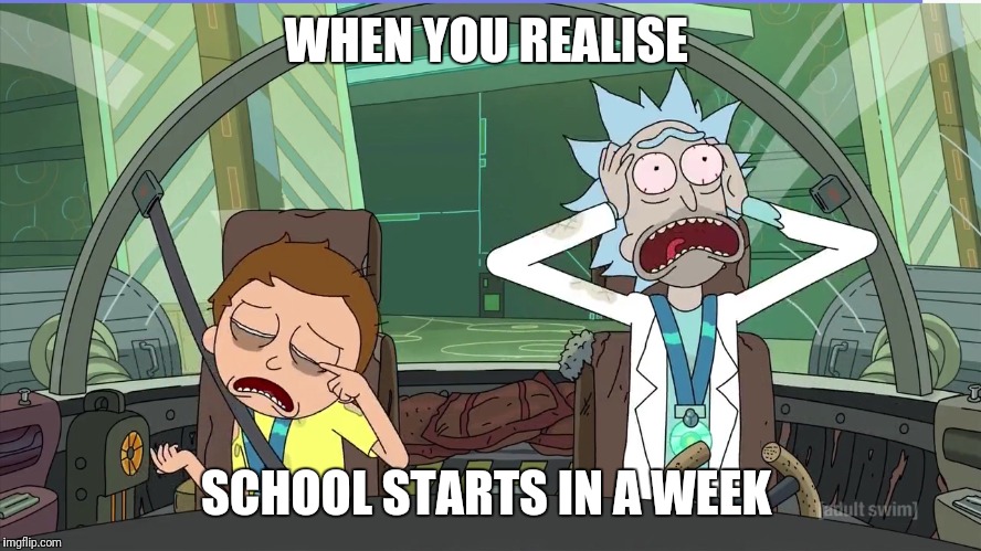 WHEN YOU REALISE; SCHOOL STARTS IN A WEEK | image tagged in school,back to school,rick and morty | made w/ Imgflip meme maker