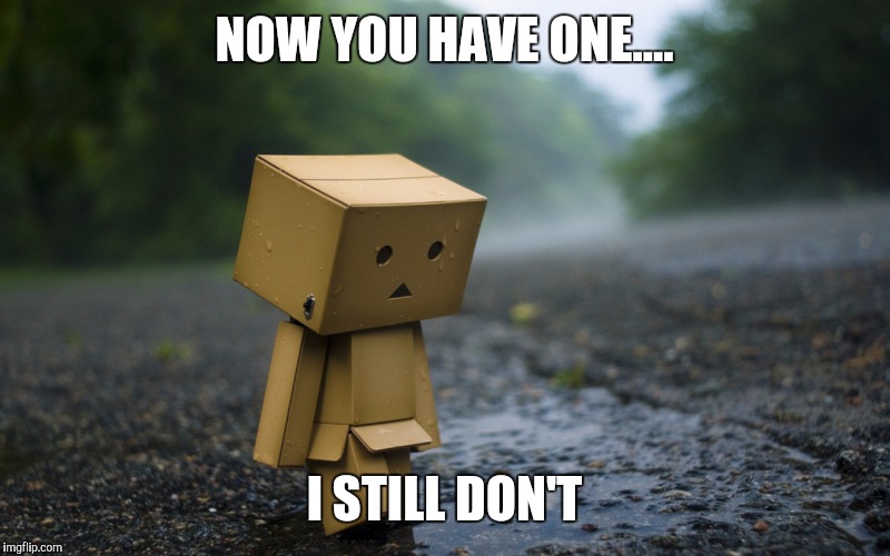 NOW YOU HAVE ONE.... I STILL DON'T | made w/ Imgflip meme maker