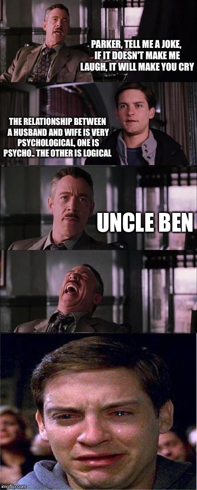 Peter Parker Cry Meme | PARKER, TELL ME A JOKE, IF IT DOESN'T MAKE ME LAUGH, IT WILL MAKE YOU CRY; THE RELATIONSHIP BETWEEN A HUSBAND AND WIFE IS VERY PSYCHOLOGICAL, ONE IS PSYCHO.. THE OTHER IS LOGICAL; UNCLE BEN | image tagged in memes,peter parker cry | made w/ Imgflip meme maker