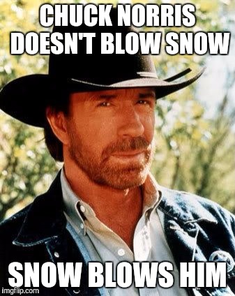 CHUCK NORRIS DOESN'T BLOW SNOW SNOW BLOWS HIM | made w/ Imgflip meme maker