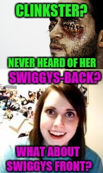 CLINKSTER? NEVER HEARD OF HER SWIGGYS-BACK? WHAT ABOUT SWIGGYS FRONT? | made w/ Imgflip meme maker