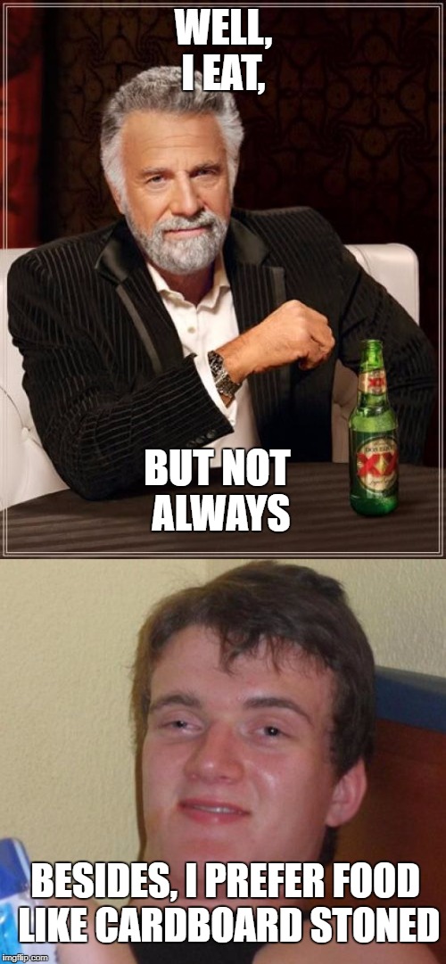 WELL, I EAT, BUT NOT ALWAYS; BESIDES, I PREFER FOOD LIKE CARDBOARD STONED | image tagged in 10 guy,the most interesting man in the world,food,eat | made w/ Imgflip meme maker