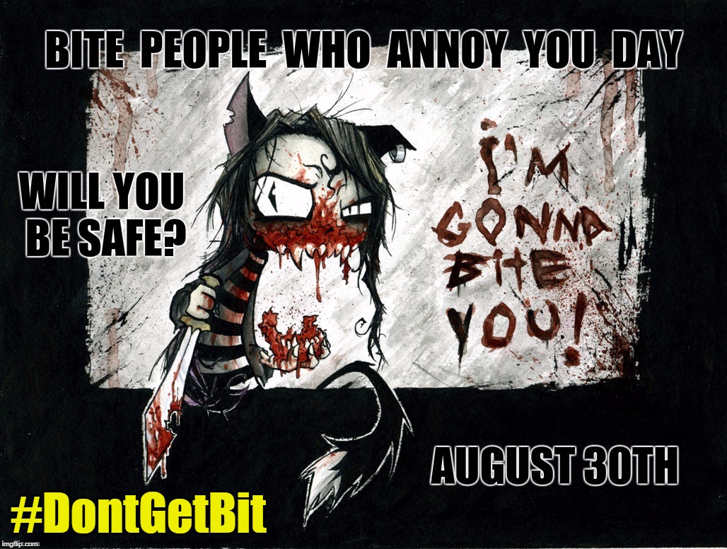 August 3oth: Bite People Who Annoy You Day - Will You Be Safe? - I'm Gonna Bite You - #DontGetBit | #DontGetBit | image tagged in i'm gonna bite you - bite people who annoy you day - will you be,bite,nom nom nom,annoying people,happy holidays,dark humor | made w/ Imgflip meme maker