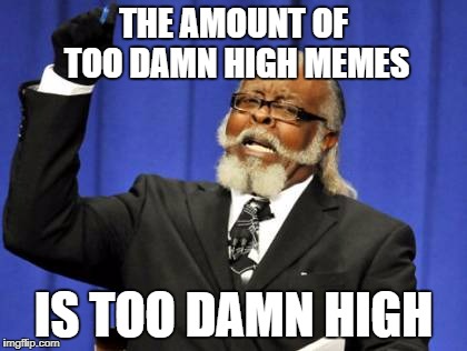 Too Damn High Chain | THE AMOUNT OF TOO DAMN HIGH MEMES; IS TOO DAMN HIGH | image tagged in memes,too damn high,amount,chain | made w/ Imgflip meme maker