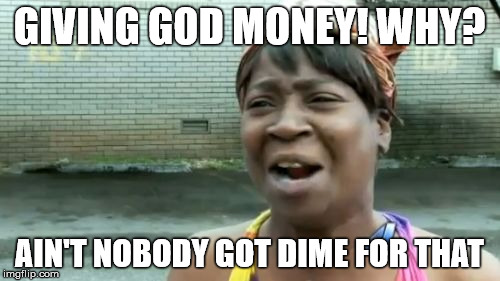 Ain't Nobody Got Time For That Meme | GIVING GOD MONEY! WHY? AIN'T NOBODY GOT DIME FOR THAT | image tagged in memes,aint nobody got time for that | made w/ Imgflip meme maker