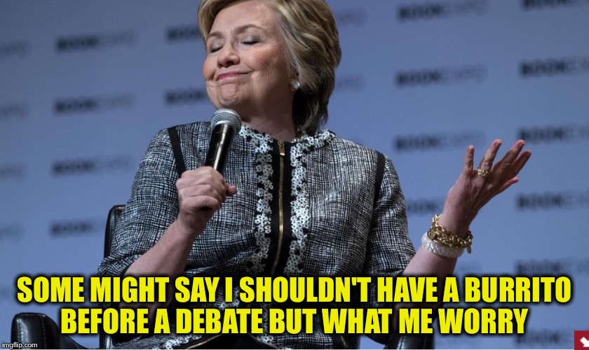 SOME MIGHT SAY I SHOULDN'T HAVE A BURRITO BEFORE A DEBATE BUT WHAT ME WORRY | made w/ Imgflip meme maker