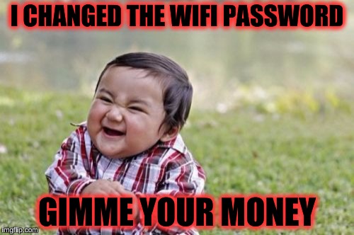 Evil Toddler Meme | I CHANGED THE WIFI PASSWORD; GIMME YOUR MONEY | image tagged in memes,evil toddler | made w/ Imgflip meme maker
