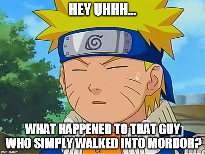 He won a billion dollars! Yeah, that's the ticket... | HEY UHHH... WHAT HAPPENED TO THAT GUY WHO SIMPLY WALKED INTO MORDOR? | image tagged in forgetful naruto,naruto,one does not simply,mordor,i met a girl so fair | made w/ Imgflip meme maker