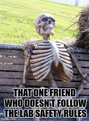 Waiting Skeleton Meme | THAT ONE FRIEND WHO DOESN'T FOLLOW THE LAB SAFETY RULES | image tagged in memes,waiting skeleton | made w/ Imgflip meme maker