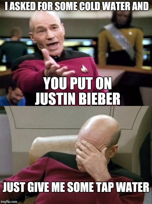 I ASKED FOR SOME COLD WATER AND; YOU PUT ON JUSTIN BIEBER; JUST GIVE ME SOME TAP WATER | image tagged in star trek | made w/ Imgflip meme maker