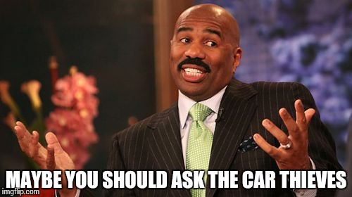 Steve Harvey Meme | MAYBE YOU SHOULD ASK THE CAR THIEVES | image tagged in memes,steve harvey | made w/ Imgflip meme maker