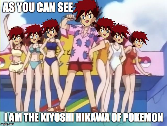 Hikawa Kiyoshi of Pokemon | AS YOU CAN SEE; I AM THE KIYOSHI HIKAWA OF POKEMON | image tagged in gary oak gang,pokemon,memes,kiyoshi hikawa | made w/ Imgflip meme maker