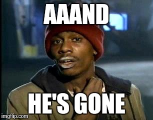 Y'all Got Any More Of That Meme | AAAND HE'S GONE | image tagged in memes,yall got any more of | made w/ Imgflip meme maker