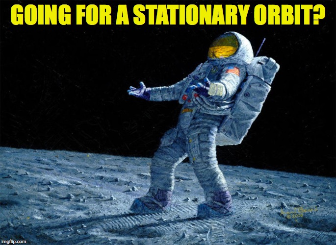 GOING FOR A STATIONARY ORBIT? | made w/ Imgflip meme maker