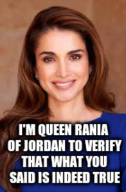I'M QUEEN RANIA OF JORDAN TO VERIFY THAT WHAT YOU SAID IS INDEED TRUE | made w/ Imgflip meme maker