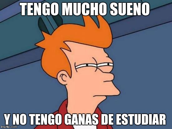 Futurama Fry | TENGO MUCHO SUENO; Y NO TENGO GANAS DE ESTUDIAR | image tagged in memes,futurama fry | made w/ Imgflip meme maker